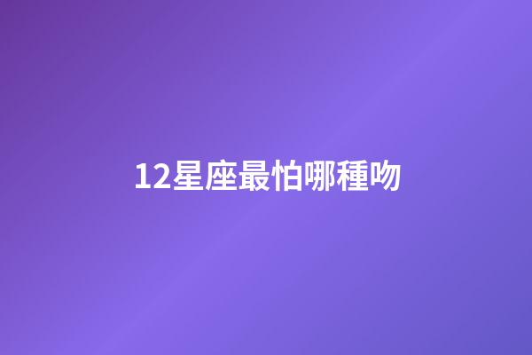 12星座最怕哪種吻-第1張-星座運勢-玄機派