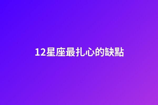 12星座最扎心的缺點-第1張-星座運勢-玄機派
