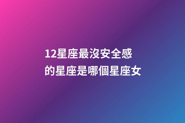 12星座最沒安全感的星座是哪個星座女-第1張-星座運勢-玄機派
