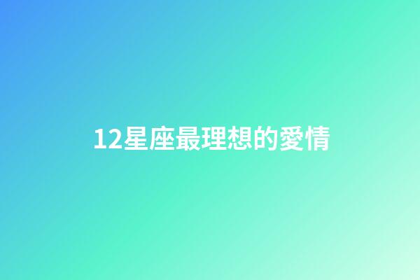 12星座最理想的愛情-第1張-星座運勢-玄機(jī)派
