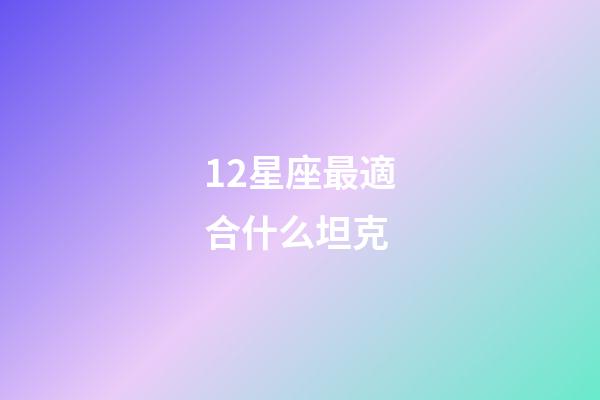 12星座最適合什么坦克-第1張-星座運勢-玄機派