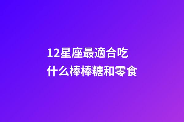 12星座最適合吃什么棒棒糖和零食-第1張-星座運勢-玄機派