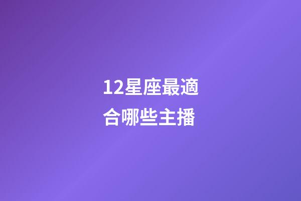 12星座最適合哪些主播-第1張-星座運勢-玄機派