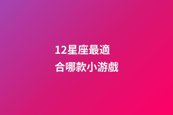 12星座最適合哪款小游戲-第1張-星座運勢-玄機派