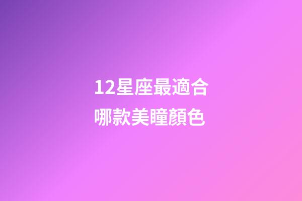 12星座最適合哪款美瞳顏色-第1張-星座運勢-玄機派