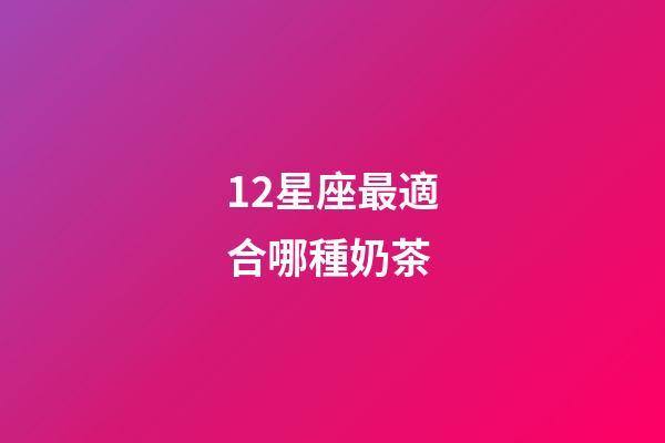 12星座最適合哪種奶茶-第1張-星座運勢-玄機派