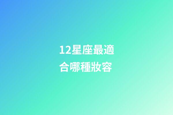 12星座最適合哪種妝容-第1張-星座運勢-玄機派