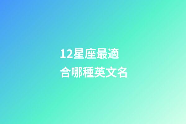 12星座最適合哪種英文名-第1張-星座運勢-玄機派