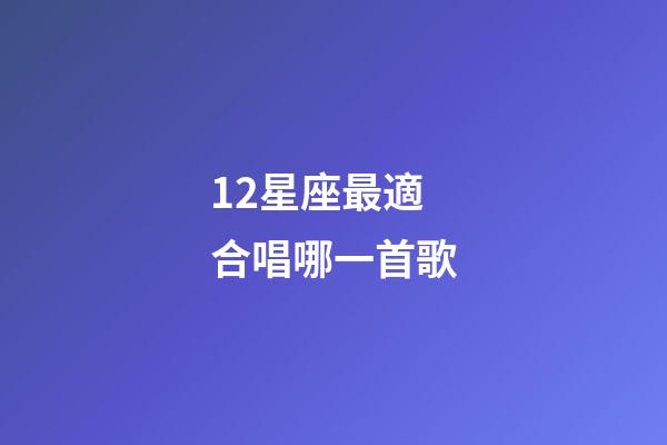12星座最適合唱哪一首歌-第1張-星座運勢-玄機派