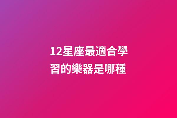 12星座最適合學習的樂器是哪種-第1張-星座運勢-玄機派