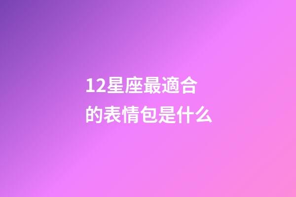 12星座最適合的表情包是什么-第1張-星座運(yùn)勢(shì)-玄機(jī)派