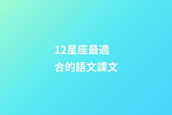12星座最適合的語文課文-第1張-星座運勢-玄機派