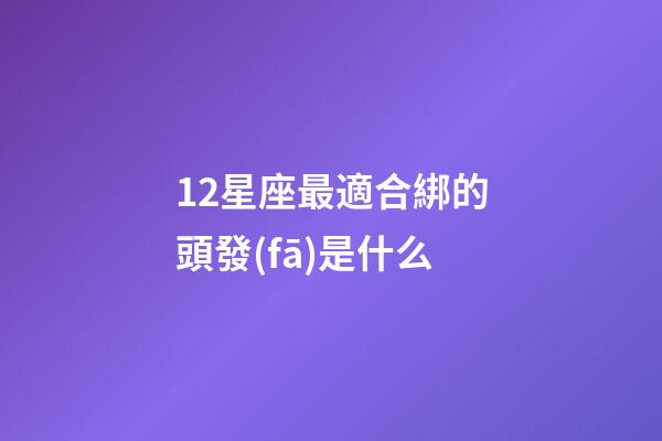 12星座最適合綁的頭發(fā)是什么-第1張-星座運勢-玄機(jī)派
