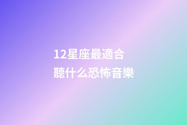 12星座最適合聽什么恐怖音樂-第1張-星座運勢-玄機派