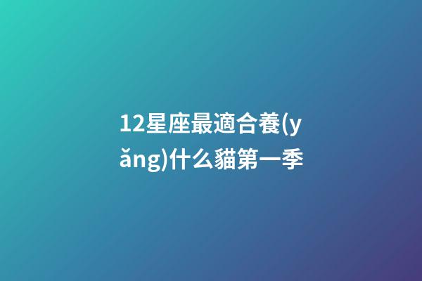 12星座最適合養(yǎng)什么貓第一季-第1張-星座運勢-玄機派