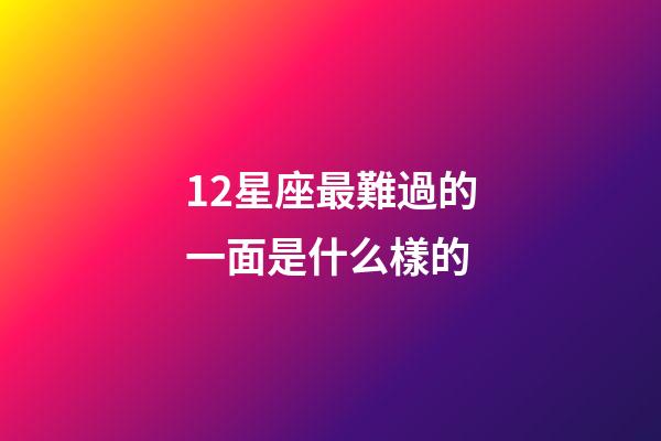 12星座最難過的一面是什么樣的-第1張-星座運勢-玄機派