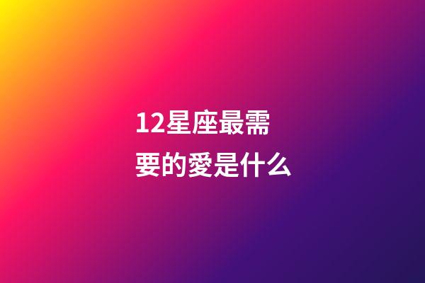 12星座最需要的愛是什么-第1張-星座運勢-玄機派