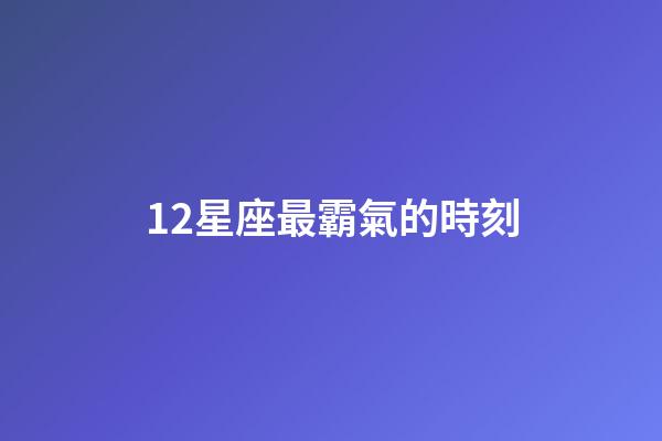 12星座最霸氣的時刻-第1張-星座運勢-玄機派
