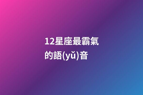 12星座最霸氣的語(yǔ)音-第1張-星座運(yùn)勢(shì)-玄機(jī)派