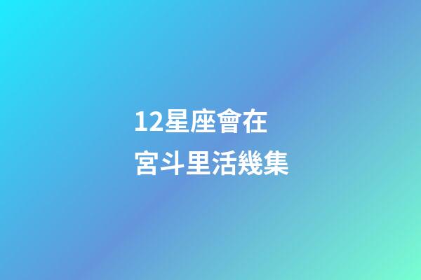 12星座會在宮斗里活幾集-第1張-星座運勢-玄機(jī)派