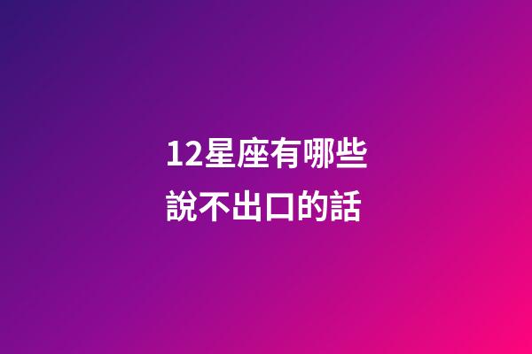 12星座有哪些說不出口的話-第1張-星座運勢-玄機派