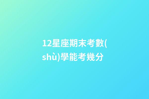 12星座期末考數(shù)學能考幾分-第1張-星座運勢-玄機派