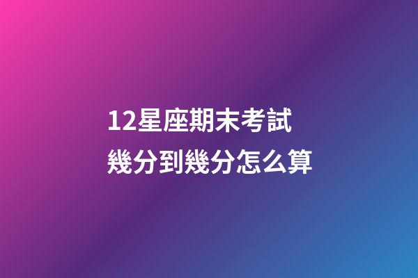 12星座期末考試幾分到幾分怎么算-第1張-星座運(yùn)勢-玄機(jī)派