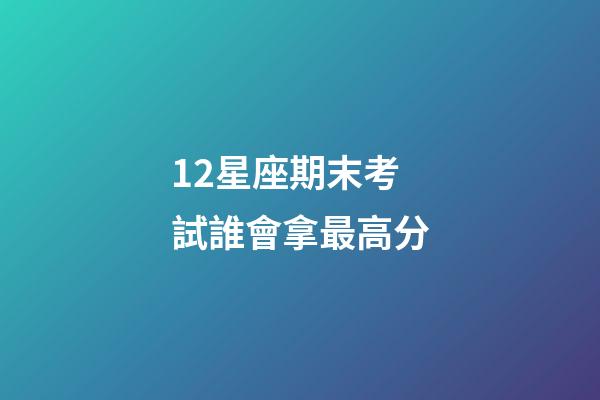 12星座期末考試誰會拿最高分-第1張-星座運勢-玄機派