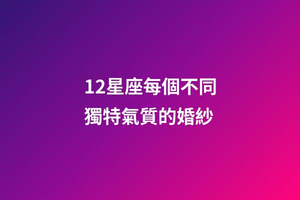 12星座每個不同獨特氣質的婚紗-第1張-星座運勢-玄機派