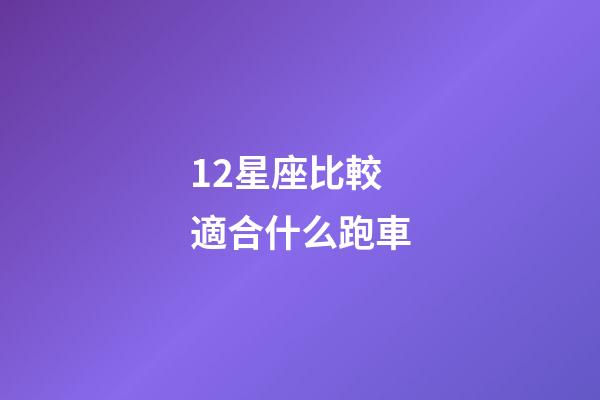 12星座比較適合什么跑車-第1張-星座運勢-玄機派