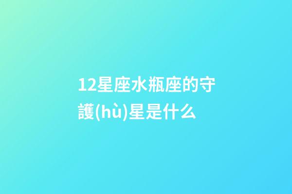 12星座水瓶座的守護(hù)星是什么-第1張-星座運勢-玄機(jī)派
