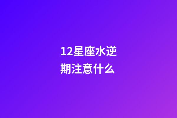 12星座水逆期注意什么-第1張-星座運勢-玄機派