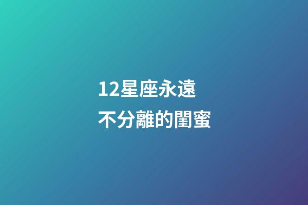 12星座永遠不分離的閨蜜-第1張-星座運勢-玄機派