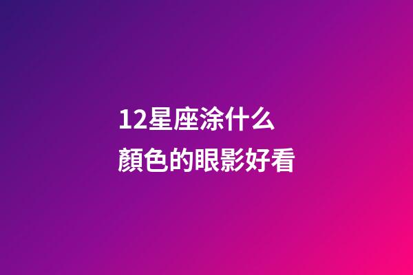 12星座涂什么顏色的眼影好看-第1張-星座運(yùn)勢-玄機(jī)派