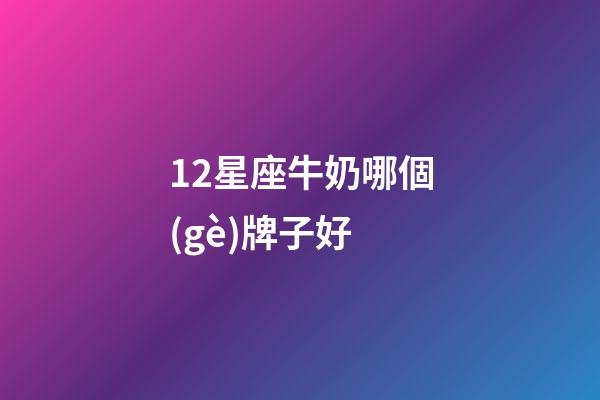 12星座牛奶哪個(gè)牌子好-第1張-星座運(yùn)勢(shì)-玄機(jī)派