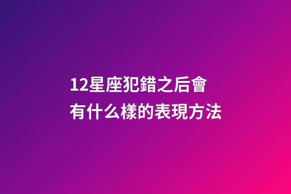 12星座犯錯之后會有什么樣的表現方法-第1張-星座運勢-玄機派