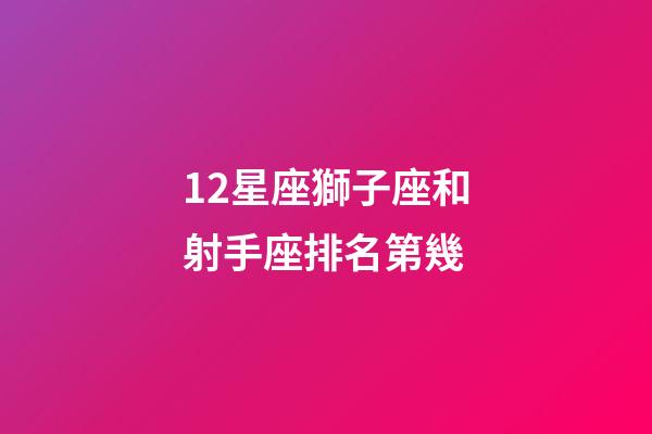 12星座獅子座和射手座排名第幾-第1張-星座運勢-玄機派