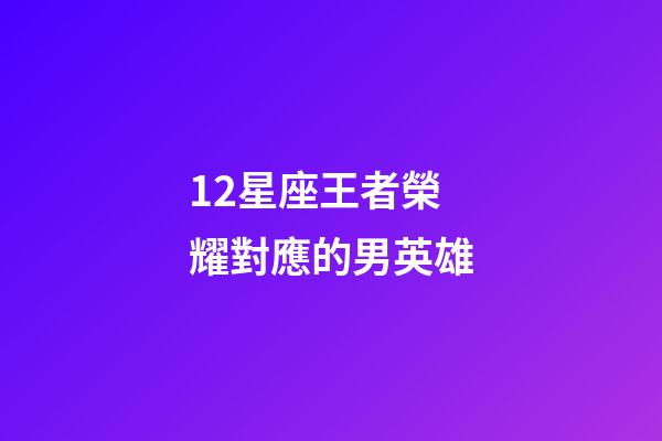 12星座王者榮耀對應的男英雄-第1張-星座運勢-玄機派