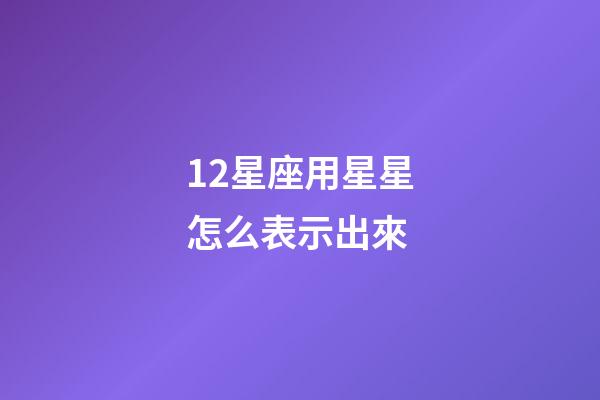 12星座用星星怎么表示出來-第1張-星座運勢-玄機派
