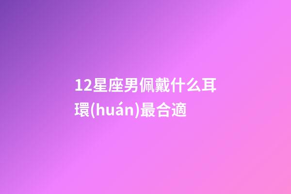12星座男佩戴什么耳環(huán)最合適-第1張-星座運勢-玄機派
