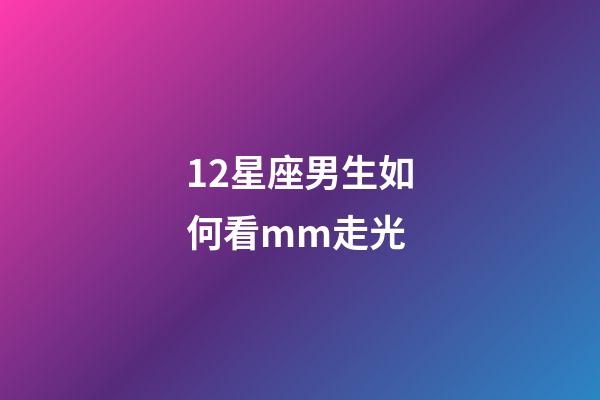 12星座男生如何看mm走光-第1張-星座運勢-玄機派