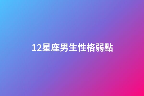 12星座男生性格弱點-第1張-星座運勢-玄機派