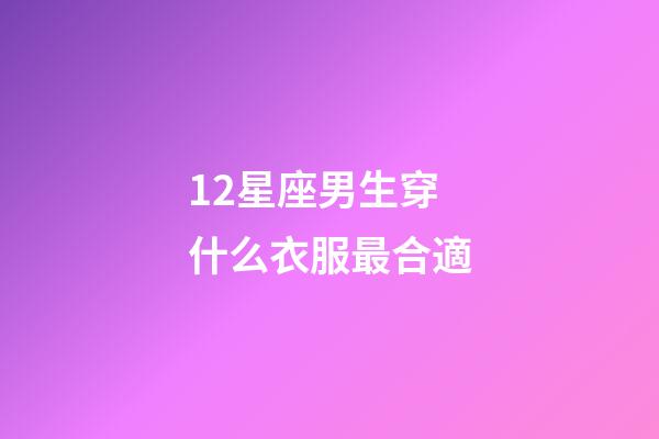 12星座男生穿什么衣服最合適-第1張-星座運勢-玄機派