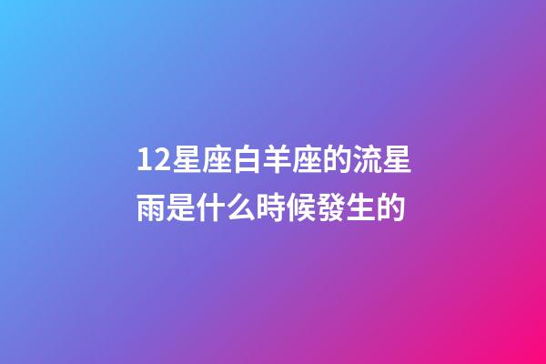 12星座白羊座的流星雨是什么時候發生的-第1張-星座運勢-玄機派