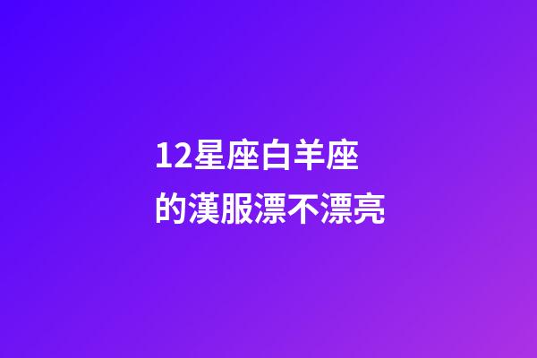 12星座白羊座的漢服漂不漂亮-第1張-星座運(yùn)勢(shì)-玄機(jī)派