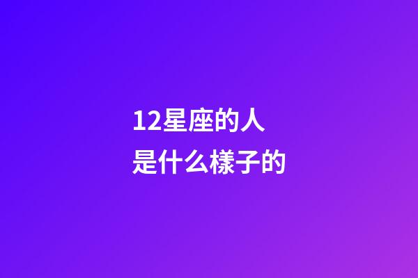 12星座的人是什么樣子的-第1張-星座運勢-玄機派