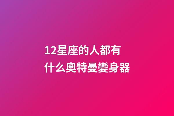 12星座的人都有什么奧特曼變身器-第1張-星座運(yùn)勢(shì)-玄機(jī)派