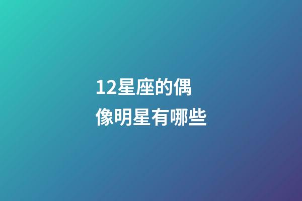12星座的偶像明星有哪些