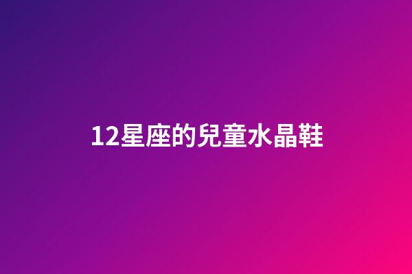 12星座的兒童水晶鞋-第1張-星座運勢-玄機派