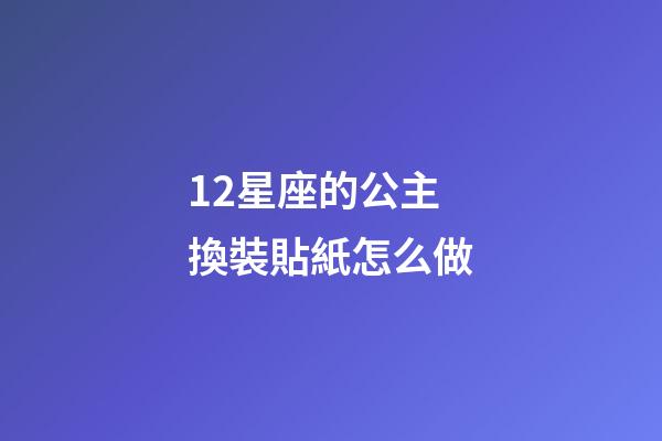 12星座的公主換裝貼紙怎么做-第1張-星座運勢-玄機派